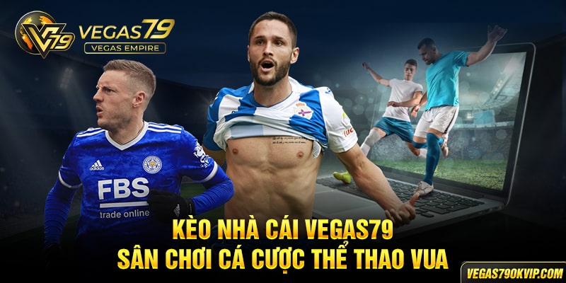 Kèo nhà cái Vegas79 sân chơi cá cược thể thao vua