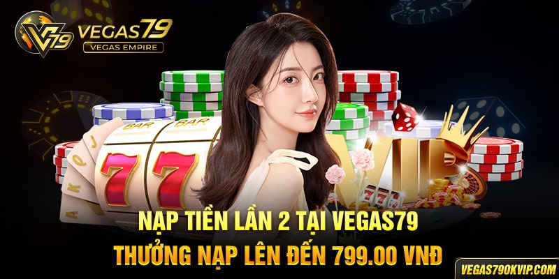 Nạp tiền lần 2 tại vegas79 thưởng nap lên đến 799.000 VND 