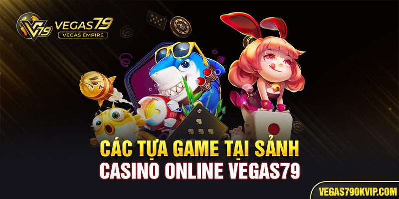 Các tựa game tại sảnh Casino online Vegas79